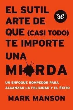 El  Sutil  Arte  de  Que  (casi  todo)  te  Importe  una  Mierda  